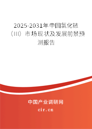2025-2031年中國氯化銥（III）市場現(xiàn)狀及發(fā)展前景預(yù)測報告