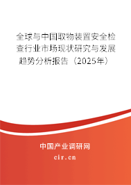 全球與中國取物裝置安全檢查行業(yè)市場現(xiàn)狀研究與發(fā)展趨勢分析報告（2025年）