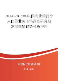 2014-2019年中國商業(yè)銀行個人信貸業(yè)務(wù)市場調(diào)查研究及發(fā)展前景趨勢分析報告