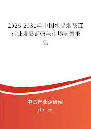 2025-2031年中國水晶煙灰缸行業(yè)發(fā)展調(diào)研與市場前景報告