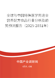 全球與中國特殊醫(yī)學(xué)用途全營養(yǎng)配方食品行業(yè)分析及趨勢預(yù)測報(bào)告（2025-2031年）