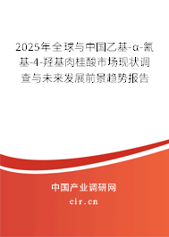 2025年全球與中國乙基-α-氰基-4-羥基肉桂酸市場現(xiàn)狀調查與未來發(fā)展前景趨勢報告