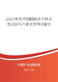 2025年版中國(guó)圓鋸床市場(chǎng)深度調(diào)研與行業(yè)前景預(yù)測(cè)報(bào)告