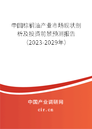 中國棕櫚油產(chǎn)業(yè)市場現(xiàn)狀剖析及投資前景預(yù)測報告（2023-2029年）