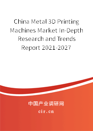 China Metal 3D Printing Machines Market In-Depth Research and Trends Report 2021-2027