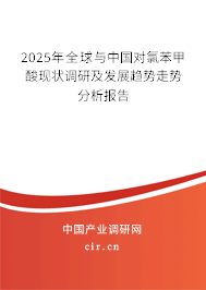 2025年全球與中國對氯苯甲酸現(xiàn)狀調(diào)研及發(fā)展趨勢走勢分析報(bào)告