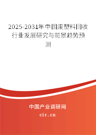 2025-2031年中國廢塑料回收行業(yè)發(fā)展研究與前景趨勢預(yù)測