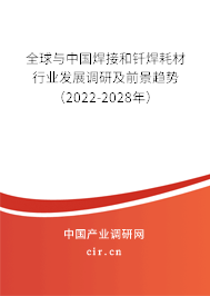 全球與中國(guó)焊接和釬焊耗材行業(yè)發(fā)展調(diào)研及前景趨勢(shì)（2022-2028年）