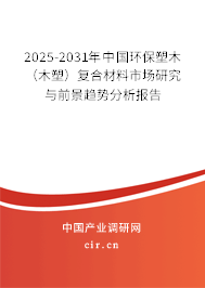 2025-2031年中國環(huán)保塑木（木塑）復合材料市場研究與前景趨勢分析報告
