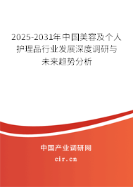 2025-2031年中國美容及個人護理品行業(yè)發(fā)展深度調研與未來趨勢分析