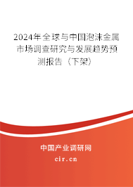 2024年全球與中國泡沫金屬市場調(diào)查研究與發(fā)展趨勢預(yù)測報(bào)告（下架）
