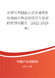 全球與中國嵌入式非易失性存儲器市場調(diào)查研究與發(fā)展趨勢預(yù)測報告（2022-2028年）