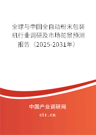 全球與中國全自動粉末包裝機(jī)行業(yè)調(diào)研及市場前景預(yù)測報告（2025-2031年）
