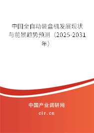 中國全自動裝盒機發(fā)展現(xiàn)狀與前景趨勢預(yù)測（2025-2031年）