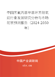 中國三氟丙基甲基環(huán)三硅氧烷行業(yè)發(fā)展研究分析與市場前景預(yù)測報(bào)告（2024-2030年）