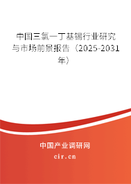 中國(guó)三氯一丁基錫行業(yè)研究與市場(chǎng)前景報(bào)告（2025-2031年）