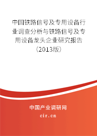 中國(guó)鐵路信號(hào)及專用設(shè)備行業(yè)調(diào)查分析與鐵路信號(hào)及專用設(shè)備龍頭企業(yè)研究報(bào)告（2013版）