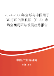 2024-2030年全球與中國用于3D打印的聚乳酸（PLA）市場全面調(diào)研與發(fā)展趨勢報告