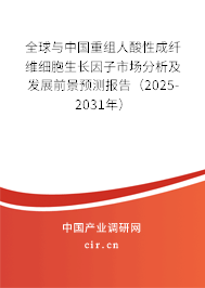全球與中國重組人酸性成纖維細(xì)胞生長因子市場分析及發(fā)展前景預(yù)測報(bào)告（2025-2031年）