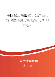 中國(guó)聚乙烯醇縮丁醛產(chǎn)業(yè)市場(chǎng)深度研究分析報(bào)告（2023年版）