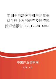 中國全自動(dòng)洗衣機(jī)產(chǎn)品競爭對(duì)手行業(yè)發(fā)展研究及投資風(fēng)險(xiǎn)評(píng)估報(bào)告（2012-2016年）