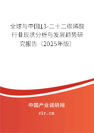 全球與中國13-二十二碳烯酸行業(yè)現狀分析與發(fā)展趨勢研究報告（2025年版）