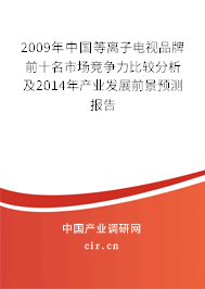 2009年中國等離子電視品牌前十名市場競爭力比較分析及2014年產(chǎn)業(yè)發(fā)展前景預(yù)測報告