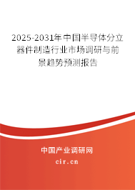 2025-2031年中國半導(dǎo)體分立器件制造行業(yè)市場調(diào)研與前景趨勢預(yù)測報告