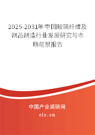 2025-2031年中國(guó)玻璃纖維及制品制造行業(yè)發(fā)展研究與市場(chǎng)前景報(bào)告