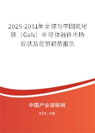 2025-2031年全球與中國氮化鎵（GaN）半導(dǎo)體器件市場現(xiàn)狀及前景趨勢報(bào)告
