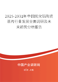 2025-2031年中國氮化鋁陶瓷基片行業(yè)發(fā)展全面調(diào)研及未來趨勢分析報告