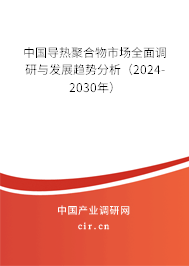 中國導(dǎo)熱聚合物市場全面調(diào)研與發(fā)展趨勢分析（2024-2030年）