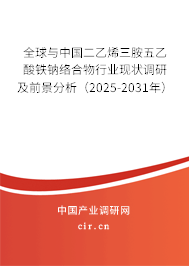 全球與中國二乙烯三胺五乙酸鐵鈉絡(luò)合物行業(yè)現(xiàn)狀調(diào)研及前景分析（2025-2031年）