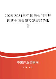 2025-2031年中國防火門市場現(xiàn)狀全面調(diào)研及發(fā)展趨勢報告