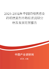2025-2031年中國婦科抗感染藥和抗菌劑市場現(xiàn)狀調研分析及發(fā)展前景報告
