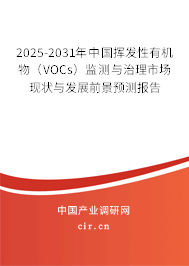 2025-2031年中國揮發(fā)性有機(jī)物（VOCs）監(jiān)測與治理市場現(xiàn)狀與發(fā)展前景預(yù)測報(bào)告