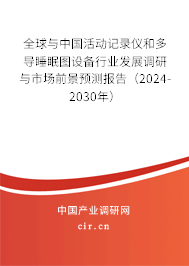 全球與中國活動記錄儀和多導睡眠圖設備行業(yè)發(fā)展調(diào)研與市場前景預測報告（2024-2030年）