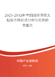 2025-2031年中國晶硅薄膜太陽能市場現(xiàn)狀分析與前景趨勢報告