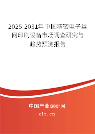 2025-2031年中國精密電子絲網(wǎng)印刷設(shè)備市場(chǎng)調(diào)查研究與趨勢(shì)預(yù)測(cè)報(bào)告