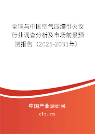 全球與中國空氣壓縮引火儀行業(yè)調(diào)查分析及市場前景預(yù)測報(bào)告（2025-2031年）