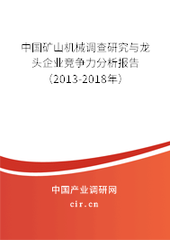中國(guó)礦山機(jī)械調(diào)查研究與龍頭企業(yè)競(jìng)爭(zhēng)力分析報(bào)告（2013-2018年）