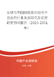 全球與中國磷酸奧司他韋干混懸劑行業(yè)發(fā)展研究及前景趨勢預(yù)測報告（2025-2031年）