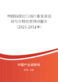中國(guó)鋁膜封口機(jī)行業(yè)發(fā)展調(diào)研與市場(chǎng)前景預(yù)測(cè)報(bào)告（2025-2031年）