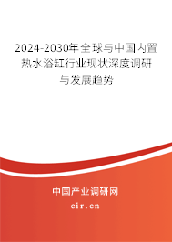 2024-2030年全球與中國內(nèi)置熱水浴缸行業(yè)現(xiàn)狀深度調(diào)研與發(fā)展趨勢