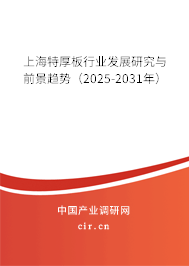 上海特厚板行業(yè)發(fā)展研究與前景趨勢(shì)（2025-2031年）