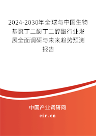 2024-2030年全球與中國生物基聚丁二酸丁二醇酯行業(yè)發(fā)展全面調(diào)研與未來趨勢預測報告
