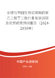 全球與中國生物可降解的聚乙二酸丁二酯行業(yè)發(fā)展調(diào)研及前景趨勢預(yù)測報告（2024-2030年）