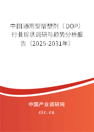 中國通用型增塑劑（DOP）行業(yè)現(xiàn)狀調(diào)研與趨勢(shì)分析報(bào)告（2025-2031年）