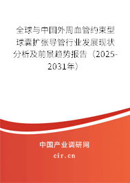 全球與中國外周血管約束型球囊擴(kuò)張導(dǎo)管行業(yè)發(fā)展現(xiàn)狀分析及前景趨勢報(bào)告（2025-2031年）
