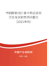 中國鞋套機行業(yè)市場調(diào)查研究及發(fā)展趨勢預測報告（2025年版）
